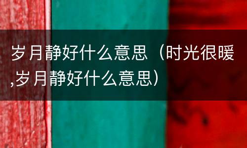 岁月静好什么意思（时光很暖,岁月静好什么意思）