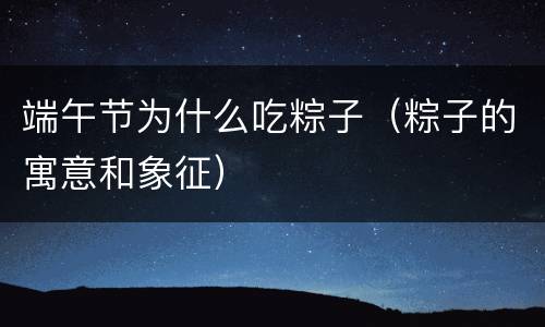 端午节为什么吃粽子（粽子的寓意和象征）