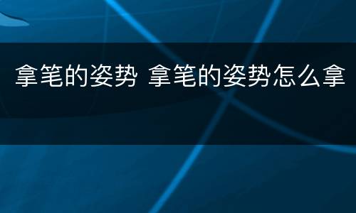 拿笔的姿势 拿笔的姿势怎么拿