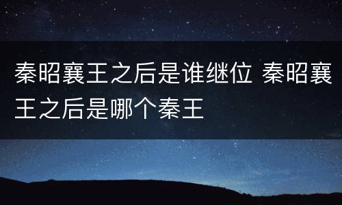 秦昭襄王之后是谁继位 秦昭襄王之后是哪个秦王