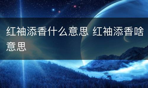 红袖添香什么意思 红袖添香啥意思