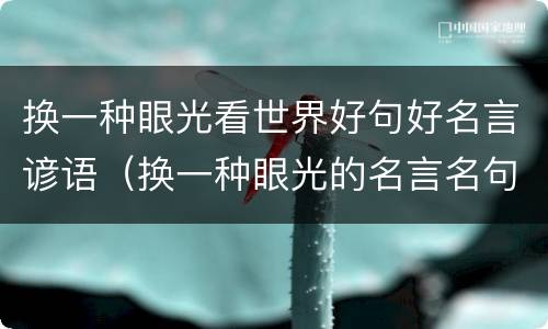 换一种眼光看世界好句好名言谚语（换一种眼光的名言名句）