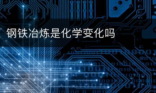 钢铁冶炼是化学变化吗