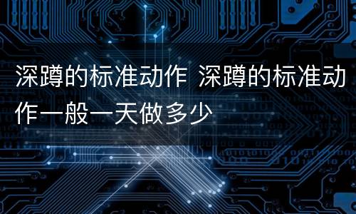 深蹲的标准动作 深蹲的标准动作一般一天做多少