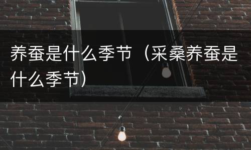 养蚕是什么季节（采桑养蚕是什么季节）