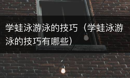 学蛙泳游泳的技巧（学蛙泳游泳的技巧有哪些）