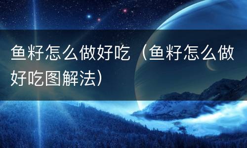 鱼籽怎么做好吃（鱼籽怎么做好吃图解法）