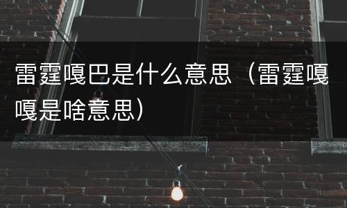 雷霆嘎巴是什么意思（雷霆嘎嘎是啥意思）