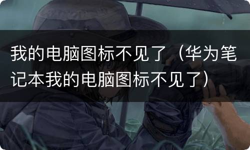 我的电脑图标不见了（华为笔记本我的电脑图标不见了）