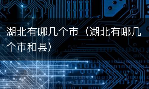 湖北有哪几个市（湖北有哪几个市和县）