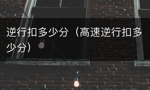 逆行扣多少分（高速逆行扣多少分）