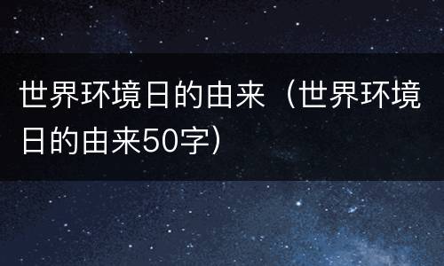 世界环境日的由来（世界环境日的由来50字）