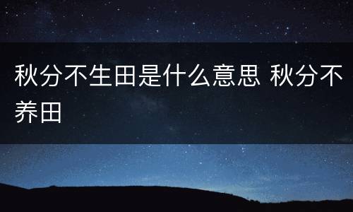秋分不生田是什么意思 秋分不养田