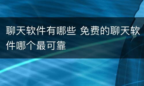 聊天软件有哪些 免费的聊天软件哪个最可靠