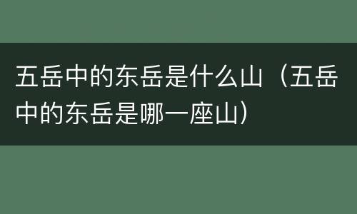 五岳中的东岳是什么山（五岳中的东岳是哪一座山）
