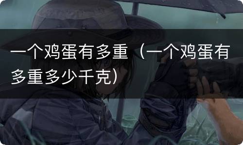 一个鸡蛋有多重（一个鸡蛋有多重多少千克）