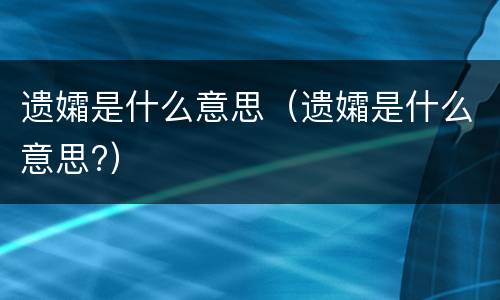 遗孀是什么意思（遗孀是什么意思?）