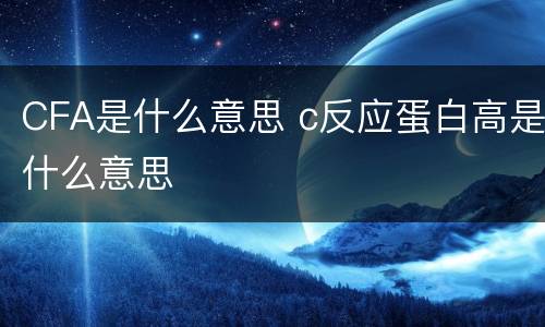 CFA是什么意思 c反应蛋白高是什么意思