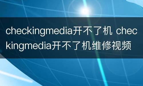 checkingmedia开不了机 checkingmedia开不了机维修视频
