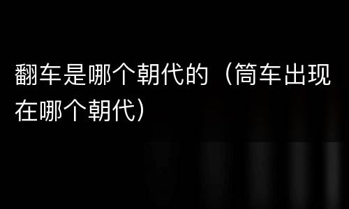 翻车是哪个朝代的（筒车出现在哪个朝代）