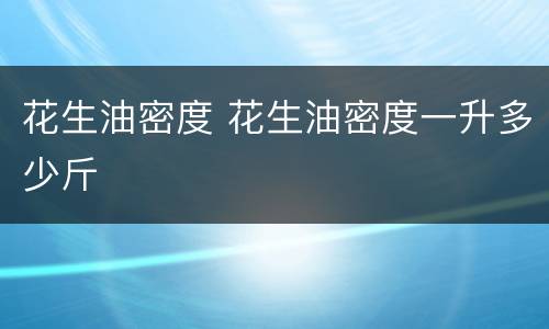 花生油密度 花生油密度一升多少斤