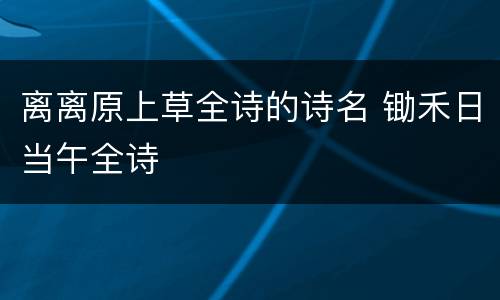 离离原上草全诗的诗名 锄禾日当午全诗