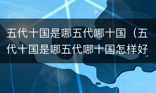五代十国是哪五代哪十国（五代十国是哪五代哪十国怎样好记）