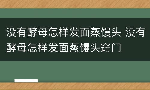 没有酵母怎样发面蒸馒头 没有酵母怎样发面蒸馒头窍门