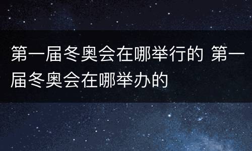第一届冬奥会在哪举行的 第一届冬奥会在哪举办的