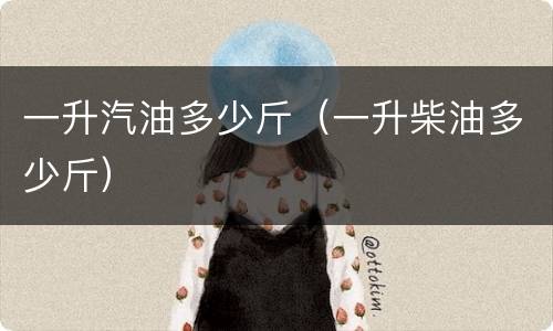 一升汽油多少斤（一升柴油多少斤）