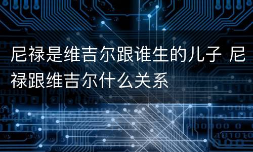 尼禄是维吉尔跟谁生的儿子 尼禄跟维吉尔什么关系