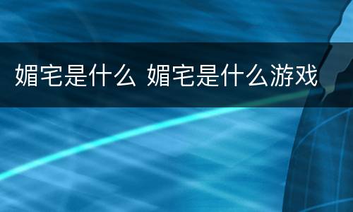 媚宅是什么 媚宅是什么游戏
