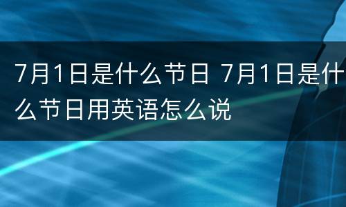 7月1日是什么节日 7月1日是什么节日用英语怎么说