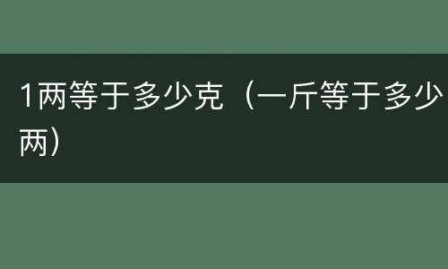1两等于多少克（一斤等于多少两）