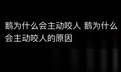 鹅为什么会主动咬人 鹅为什么会主动咬人的原因
