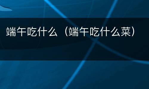 端午吃什么（端午吃什么菜）