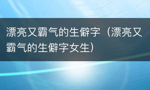 漂亮又霸气的生僻字（漂亮又霸气的生僻字女生）