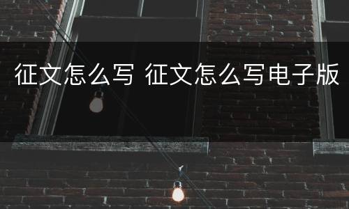 征文怎么写 征文怎么写电子版