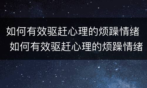 如何有效驱赶心理的烦躁情绪 如何有效驱赶心理的烦躁情绪作文