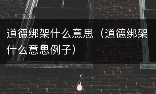 道德绑架什么意思（道德绑架什么意思例子）
