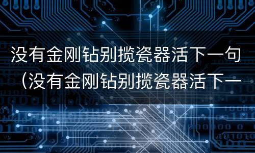 没有金刚钻别揽瓷器活下一句（没有金刚钻别揽瓷器活下一句就别穿小短裙）