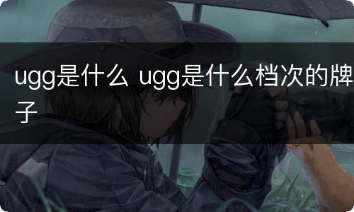 ugg是什么 ugg是什么档次的牌子