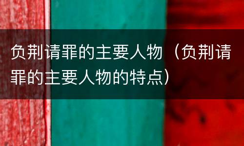负荆请罪的主要人物（负荆请罪的主要人物的特点）