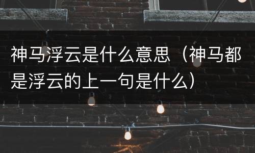 神马浮云是什么意思（神马都是浮云的上一句是什么）