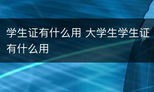 学生证有什么用 大学生学生证有什么用