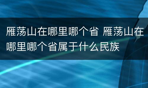 雁荡山在哪里哪个省 雁荡山在哪里哪个省属于什么民族