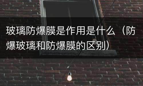 玻璃防爆膜是作用是什么（防爆玻璃和防爆膜的区别）