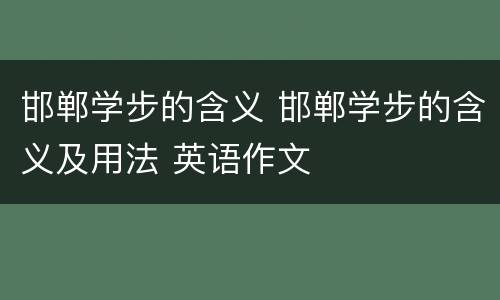 邯郸学步的含义 邯郸学步的含义及用法 英语作文