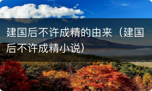 建国后不许成精的由来（建国后不许成精小说）