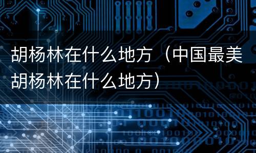 胡杨林在什么地方（中国最美胡杨林在什么地方）